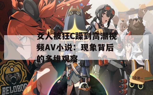 女人被狂C躁到高潮视频AV小说：现象背后的多维观察