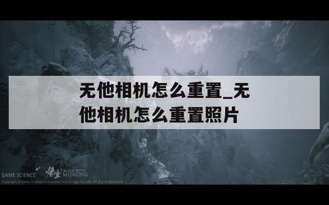 无他相机怎么重置_无他相机怎么重置照片  第1张