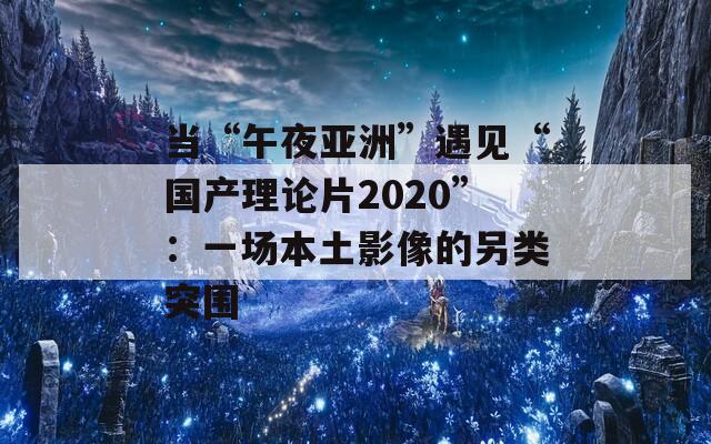 当“午夜亚洲”遇见“国产理论片2020”：一场本土影像的另类突围  第1张