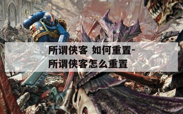 所谓侠客 如何重置-所谓侠客怎么重置  第1张