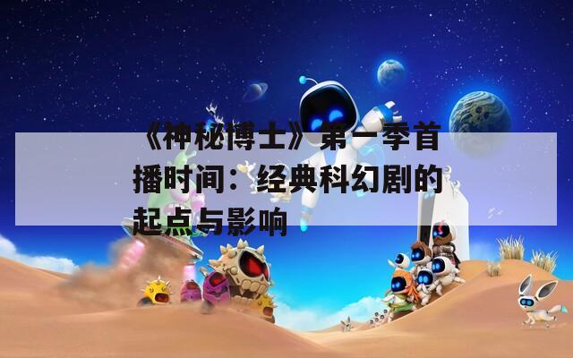 《神秘博士》第一季首播时间：经典科幻剧的起点与影响