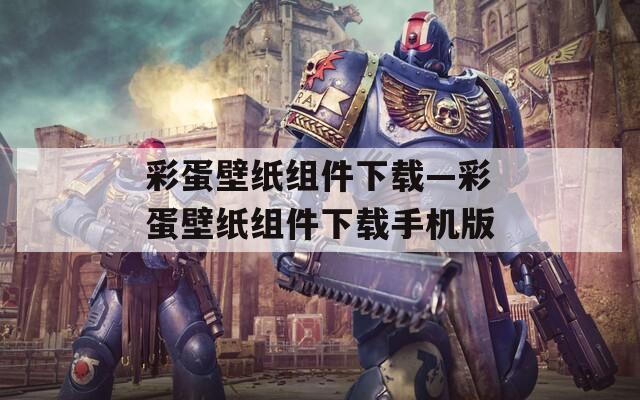 彩蛋壁纸组件下载—彩蛋壁纸组件下载手机版  第1张