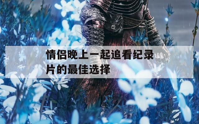 情侣晚上一起追看纪录片的最佳选择  第1张