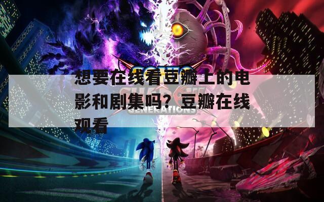 想要在线看豆瓣上的电影和剧集吗？豆瓣在线观看  第1张