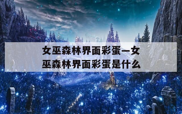 女巫森林界面彩蛋—女巫森林界面彩蛋是什么