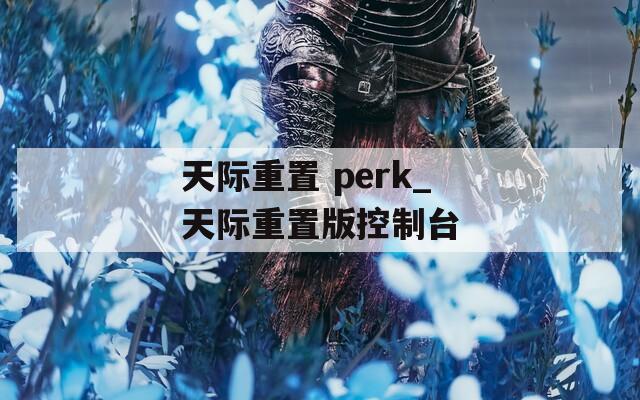 天际重置 perk_天际重置版控制台  第1张
