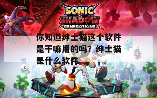 你知道绅士猫这个软件是干嘛用的吗？绅士猫是什么软件  第1张