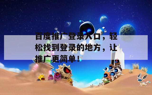 百度推广登录入口，轻松找到登录的地方，让推广更简单！  第1张