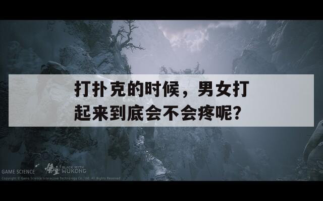 打扑克的时候，男女打起来到底会不会疼呢？