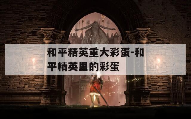 和平精英重大彩蛋-和平精英里的彩蛋  第1张