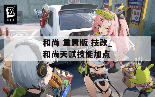 和尚 重置版 技改_和尚天赋技能加点