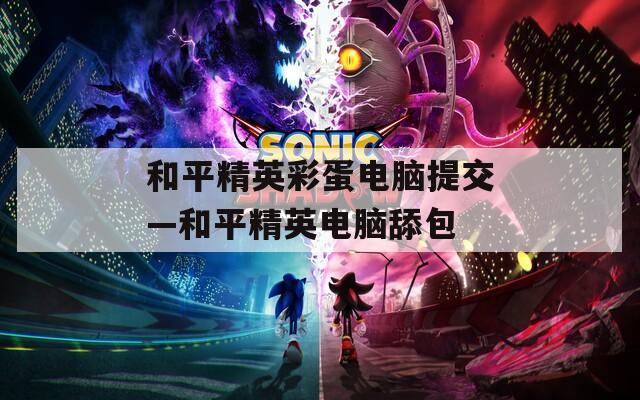 和平精英彩蛋电脑提交—和平精英电脑舔包  第1张