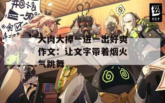 大肉大捧一进一出好爽作文：让文字带着烟火气跳舞
