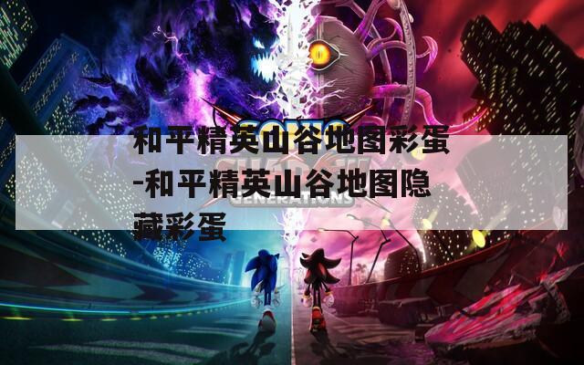 和平精英山谷地图彩蛋-和平精英山谷地图隐藏彩蛋