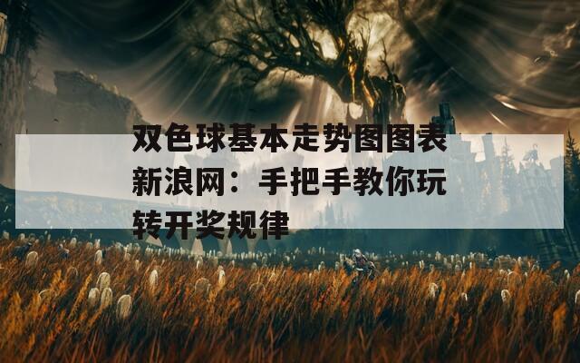 双色球基本走势图图表新浪网：手把手教你玩转开奖规律