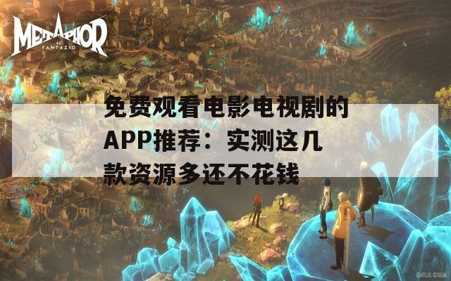 免费观看电影电视剧的APP推荐：实测这几款资源多还不花钱  第1张