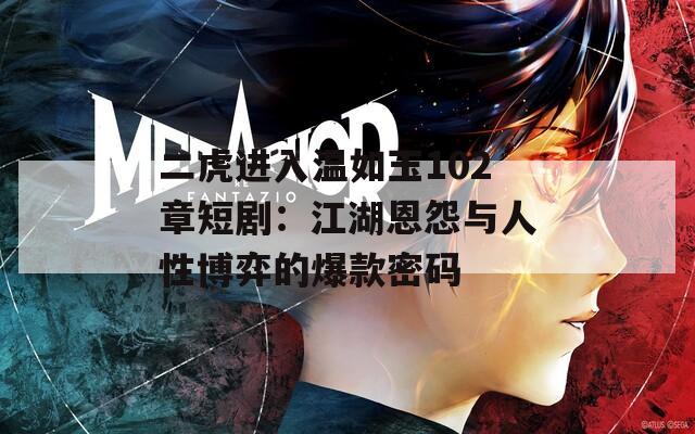 二虎进入温如玉102章短剧：江湖恩怨与人性博弈的爆款密码