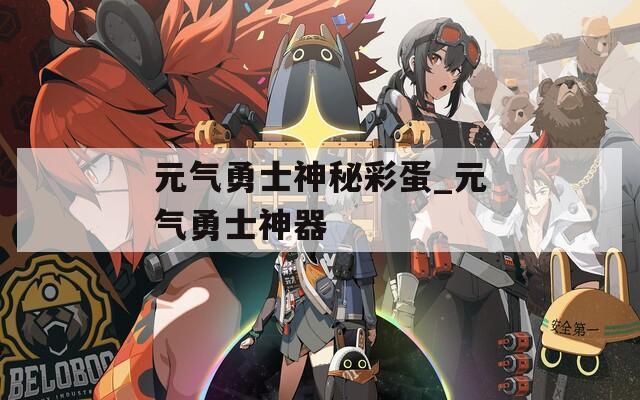 元气勇士神秘彩蛋_元气勇士神器  第1张