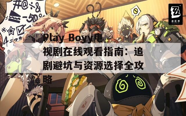 Play Boyy电视剧在线观看指南：追剧避坑与资源选择全攻略