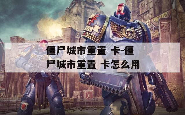 僵尸城市重置 卡-僵尸城市重置 卡怎么用  第1张