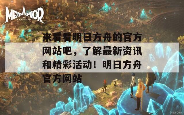 来看看明日方舟的官方网站吧，了解最新资讯和精彩活动！明日方舟官方网站  第1张