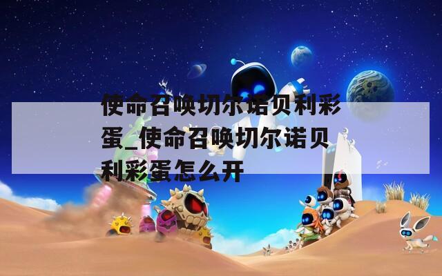 使命召唤切尔诺贝利彩蛋_使命召唤切尔诺贝利彩蛋怎么开