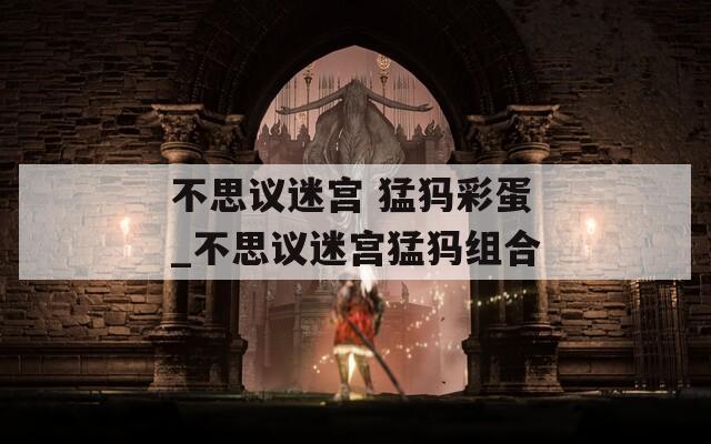 不思议迷宫 猛犸彩蛋_不思议迷宫猛犸组合  第1张