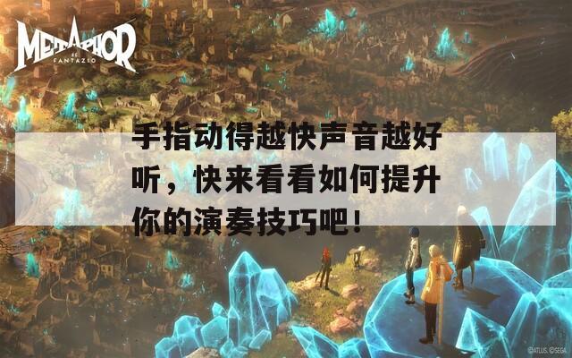 手指动得越快声音越好听，快来看看如何提升你的演奏技巧吧！