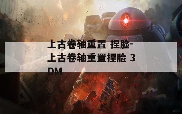 上古卷轴重置 捏脸-上古卷轴重置捏脸 3DM