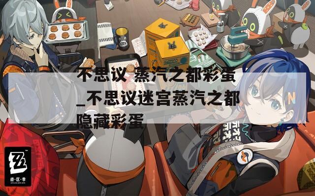 不思议 蒸汽之都彩蛋_不思议迷宫蒸汽之都隐藏彩蛋  第1张