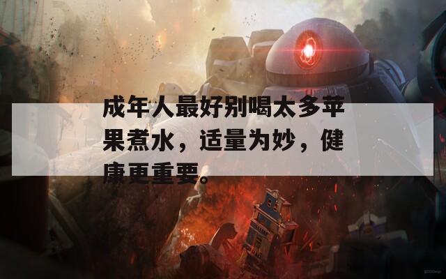 成年人最好别喝太多苹果煮水，适量为妙，健康更重要。