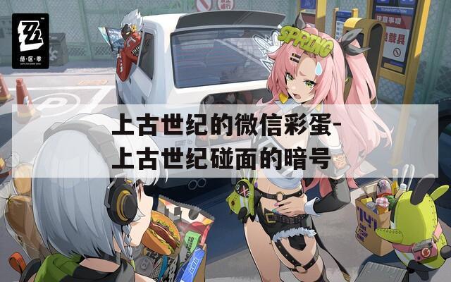 上古世纪的微信彩蛋-上古世纪碰面的暗号