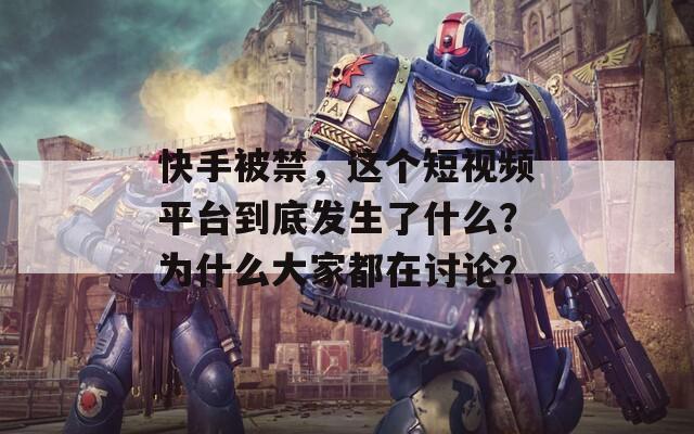 快手被禁，这个短视频平台到底发生了什么？为什么大家都在讨论？