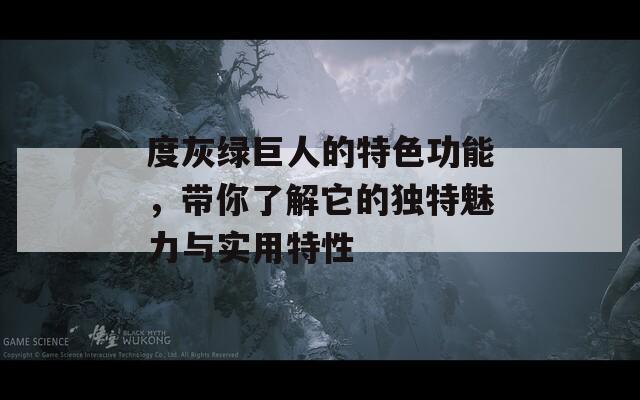 度灰绿巨人的特色功能，带你了解它的独特魅力与实用特性  第1张