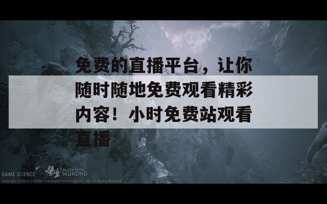 免费的直播平台，让你随时随地免费观看精彩内容！小时免费站观看直播  第1张
