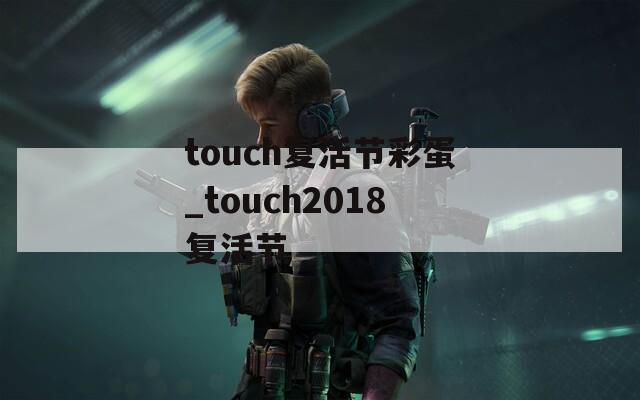 touch复活节彩蛋_touch2018复活节  第1张
