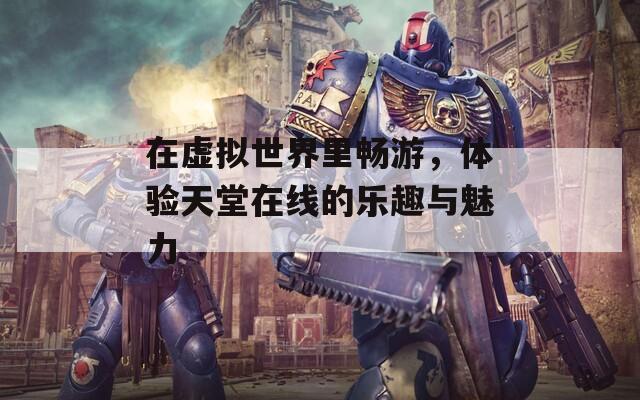 在虚拟世界里畅游，体验天堂在线的乐趣与魅力  第1张