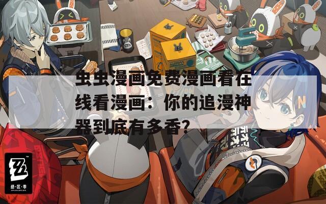 虫虫漫画免费漫画看在线看漫画：你的追漫神器到底有多香？  第1张