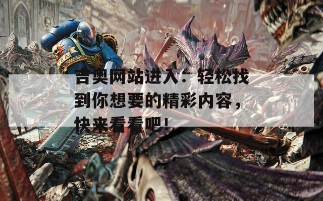 吉奥网站进入：轻松找到你想要的精彩内容，快来看看吧！  第1张