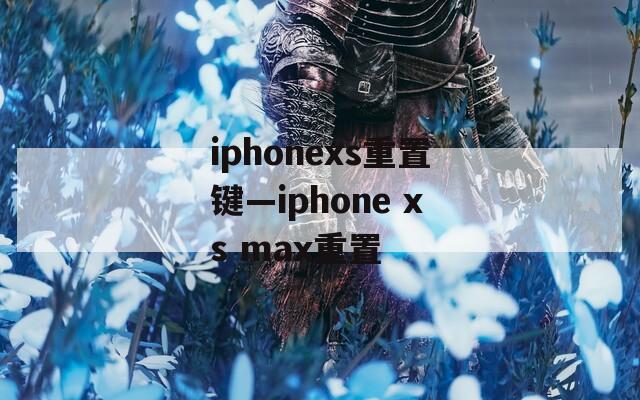 iphonexs重置键—iphone xs max重置  第1张