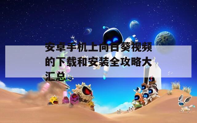 安卓手机上向日葵视频的下载和安装全攻略大汇总