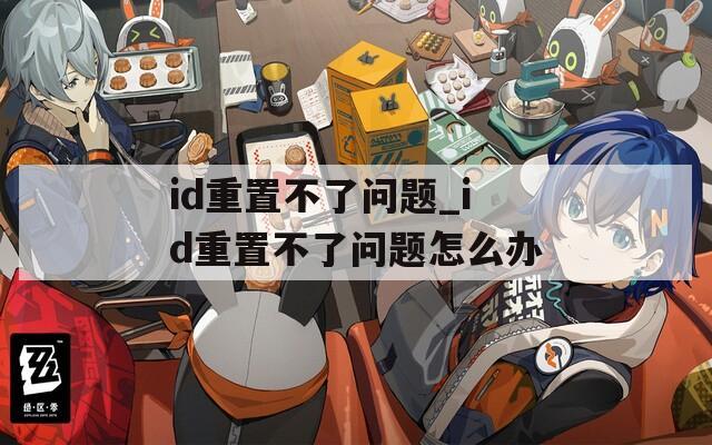 id重置不了问题_id重置不了问题怎么办