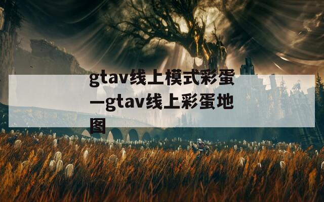 gtav线上模式彩蛋—gtav线上彩蛋地图  第1张