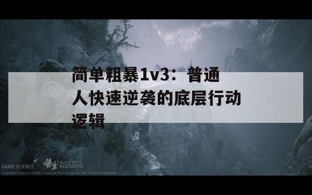 简单粗暴1v3：普通人快速逆袭的底层行动逻辑
