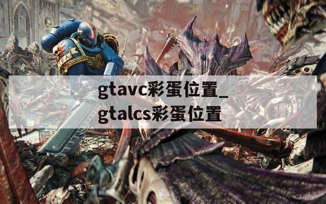 gtavc彩蛋位置_gtalcs彩蛋位置