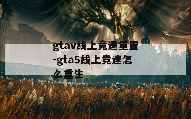 gtav线上竞速重置-gta5线上竞速怎么重生