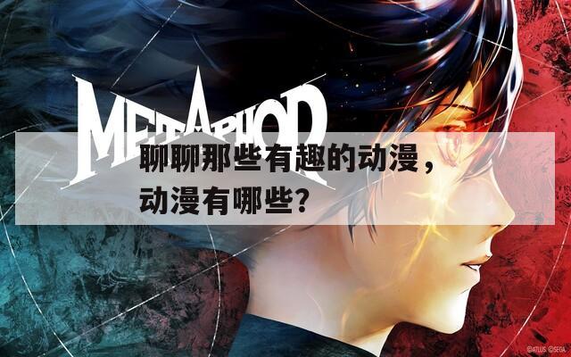 聊聊那些有趣的动漫，动漫有哪些？
