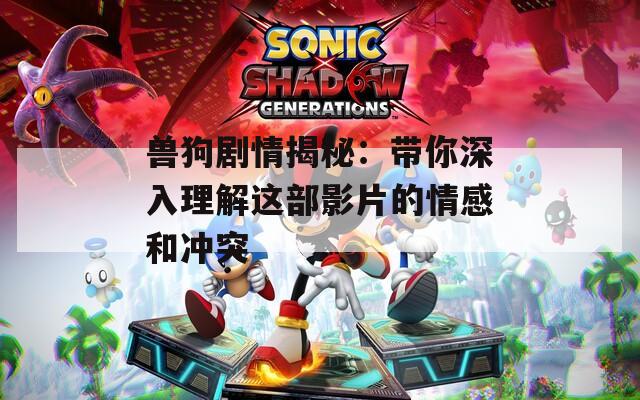 兽狗剧情揭秘：带你深入理解这部影片的情感和冲突  第1张