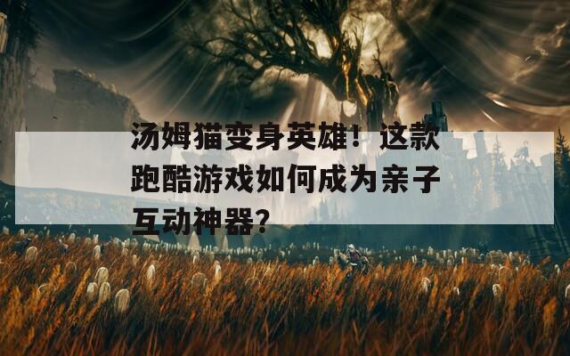 汤姆猫变身英雄！这款跑酷游戏如何成为亲子互动神器？  第1张