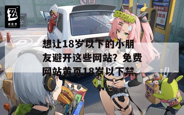 想让18岁以下的小朋友避开这些网站？免费网站黄页18岁以下禁  第1张
